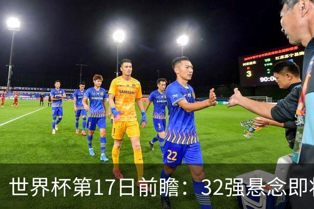 世界杯第17日前瞻：32强悬念即将全部揭晓 39岁超巨争创神迹