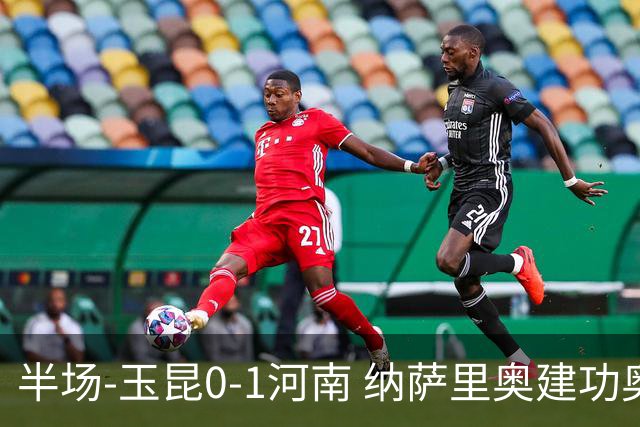 半场-玉昆0-1河南 纳萨里奥建功奥斯卡侯永永破门无效VAR屡介入