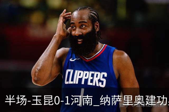 半场-玉昆0-1河南 纳萨里奥建功奥斯卡侯永永破门无效VAR屡介入