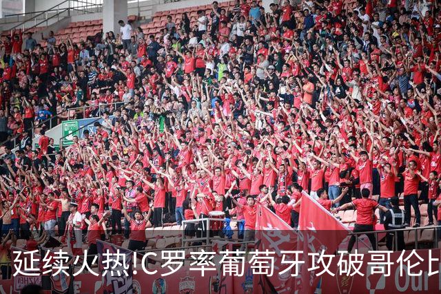 延续火热!C罗率葡萄牙攻破哥伦比亚不败金身