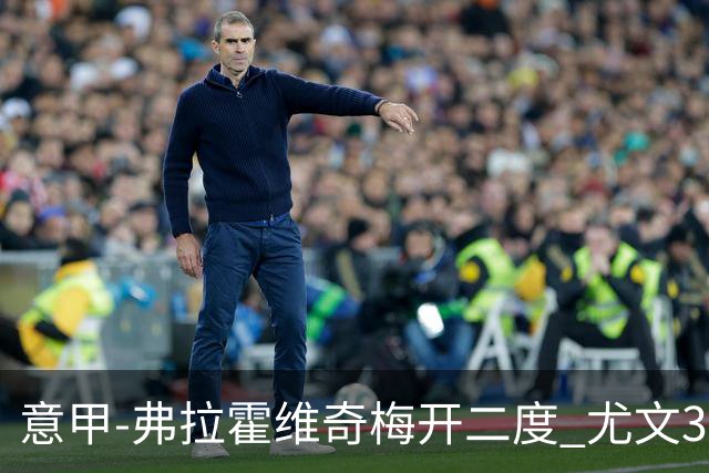 意甲-弗拉霍维奇梅开二度 尤文3-2止连平仍居前四