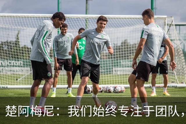 楚阿梅尼：我们始终专注于团队，并不真正关注外界发生的事情