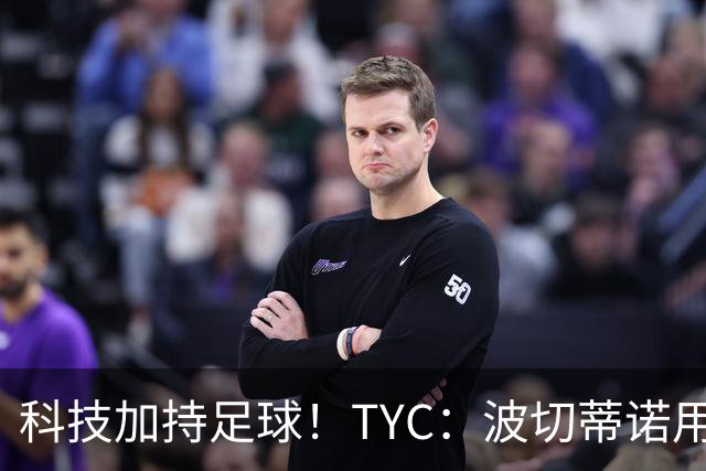 科技加持足球！TYC：波切蒂诺用AI平台分析对手、识别比赛走势