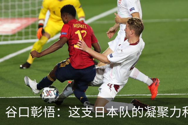 谷口彰悟：这支日本队的凝聚力和团队精神，是我生涯见过最强的
