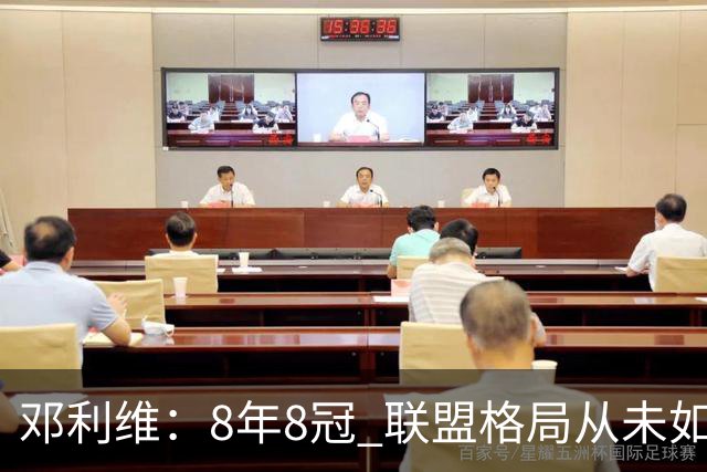 邓利维：8年8冠 联盟格局从未如此开放 要专注提升自己不用管别人