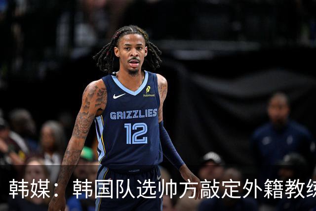 韩媒：韩国队选帅方敲定外籍教练 明年亚洲杯将迎首秀
