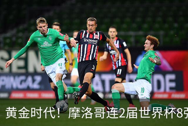 黄金时代！摩洛哥连2届世界杯8强 各级国字号花繁叶茂